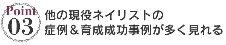 【特徴3】他の現役ネイリストの症例&育成成功事例が多く見れる